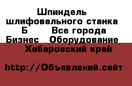 Шпиндель  шлифовального станка 3Б151. - Все города Бизнес » Оборудование   . Хабаровский край